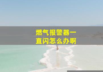 燃气报警器一直闪怎么办啊