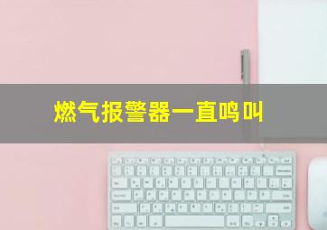 燃气报警器一直鸣叫