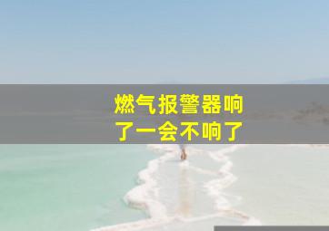 燃气报警器响了一会不响了