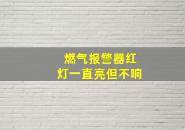 燃气报警器红灯一直亮但不响