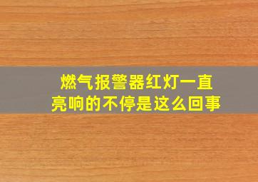 燃气报警器红灯一直亮响的不停是这么回事