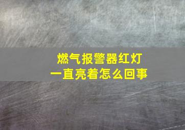 燃气报警器红灯一直亮着怎么回事