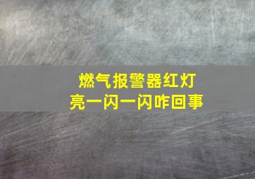 燃气报警器红灯亮一闪一闪咋回事