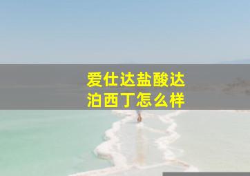 爱仕达盐酸达泊西丁怎么样