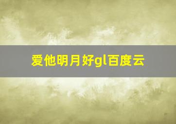 爱他明月好gl百度云