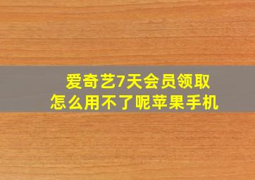 爱奇艺7天会员领取怎么用不了呢苹果手机