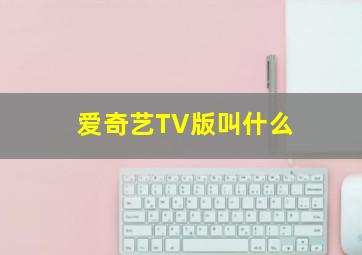 爱奇艺TV版叫什么