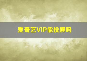 爱奇艺VIP能投屏吗