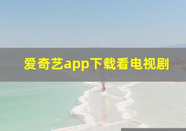 爱奇艺app下载看电视剧