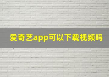 爱奇艺app可以下载视频吗