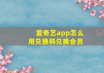 爱奇艺app怎么用兑换码兑换会员