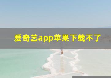 爱奇艺app苹果下载不了