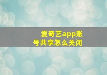 爱奇艺app账号共享怎么关闭