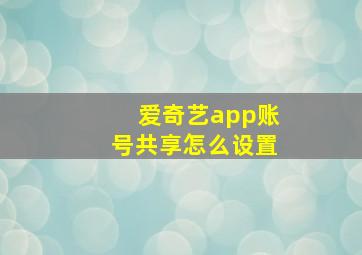 爱奇艺app账号共享怎么设置