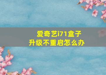 爱奇艺i71盒子升级不重启怎么办