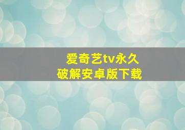 爱奇艺tv永久破解安卓版下载