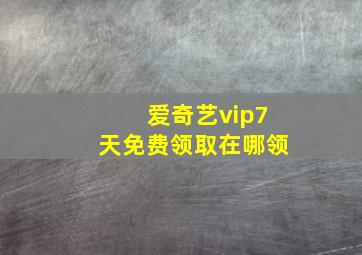 爱奇艺vip7天免费领取在哪领