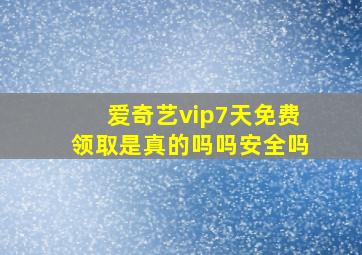 爱奇艺vip7天免费领取是真的吗吗安全吗