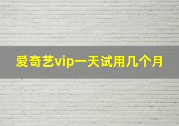 爱奇艺vip一天试用几个月