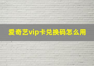 爱奇艺vip卡兑换码怎么用