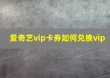 爱奇艺vip卡券如何兑换vip