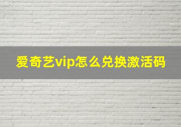 爱奇艺vip怎么兑换激活码