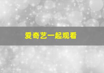 爱奇艺一起观看