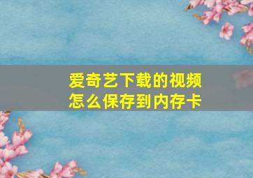 爱奇艺下载的视频怎么保存到内存卡