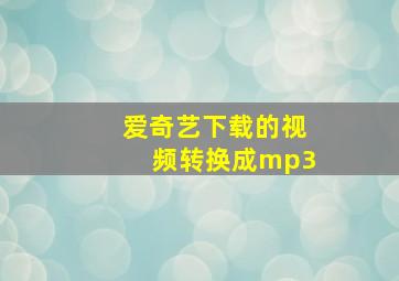 爱奇艺下载的视频转换成mp3