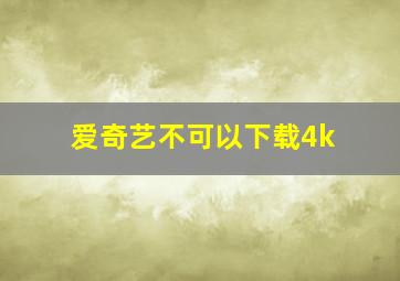 爱奇艺不可以下载4k