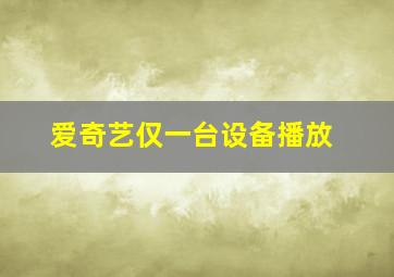 爱奇艺仅一台设备播放