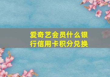 爱奇艺会员什么银行信用卡积分兑换