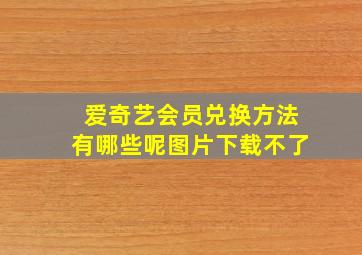 爱奇艺会员兑换方法有哪些呢图片下载不了