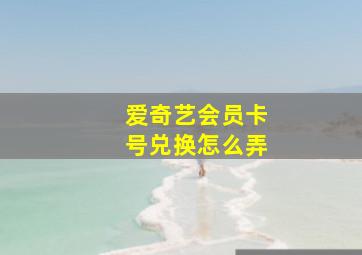 爱奇艺会员卡号兑换怎么弄