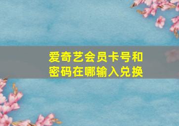 爱奇艺会员卡号和密码在哪输入兑换