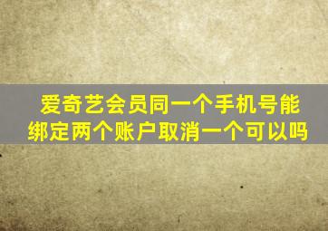 爱奇艺会员同一个手机号能绑定两个账户取消一个可以吗