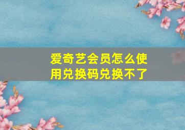 爱奇艺会员怎么使用兑换码兑换不了