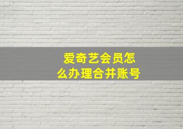 爱奇艺会员怎么办理合并账号