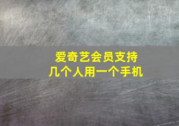 爱奇艺会员支持几个人用一个手机