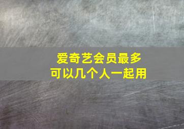 爱奇艺会员最多可以几个人一起用