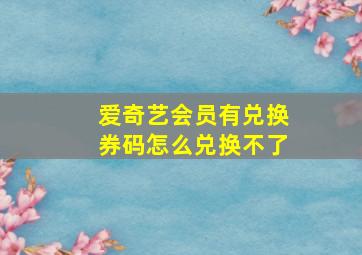 爱奇艺会员有兑换券码怎么兑换不了