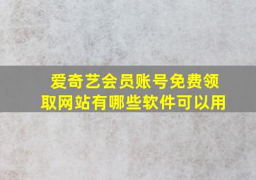 爱奇艺会员账号免费领取网站有哪些软件可以用