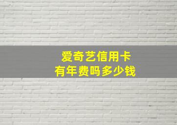 爱奇艺信用卡有年费吗多少钱