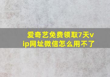 爱奇艺免费领取7天vip网址微信怎么用不了