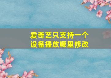 爱奇艺只支持一个设备播放哪里修改