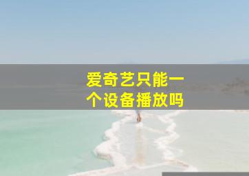 爱奇艺只能一个设备播放吗