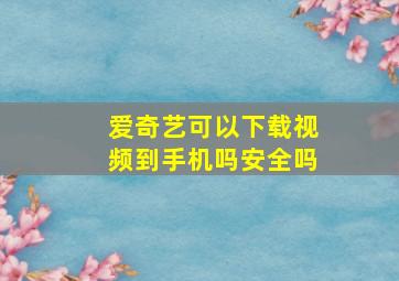 爱奇艺可以下载视频到手机吗安全吗