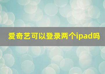 爱奇艺可以登录两个ipad吗