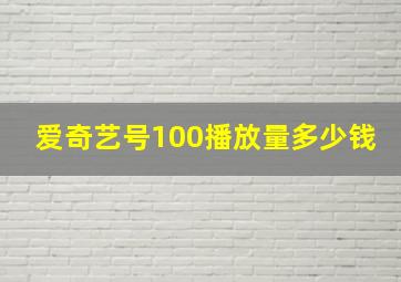 爱奇艺号100播放量多少钱