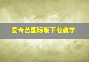 爱奇艺国际版下载教学